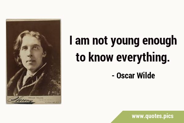 I am not young enough to know …