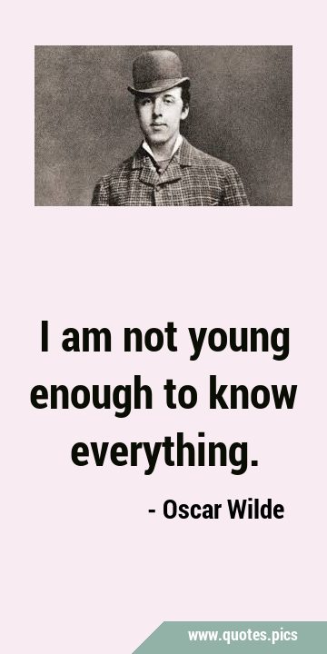 I am not young enough to know …