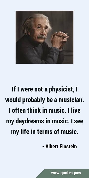 If I were not a physicist, I would probably be a musician. I often ...