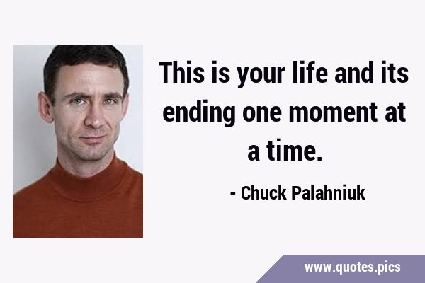 This is your life and its ending one moment at a …