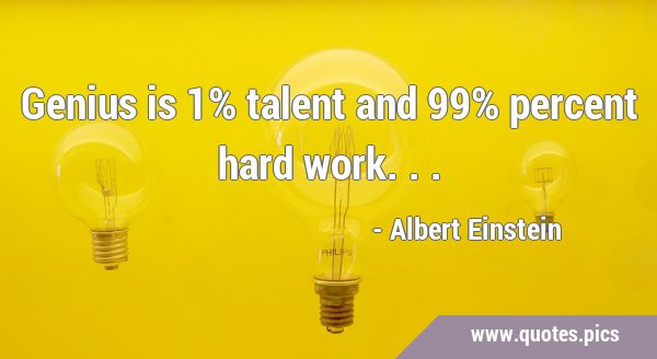 Genius is 1% talent and 99% percent hard …