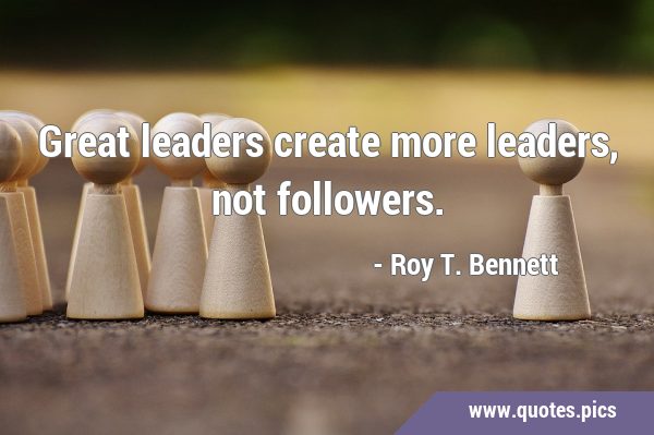 Great leaders create more leaders, not …