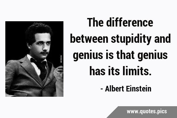 The difference between stupidity and genius is that genius has its …