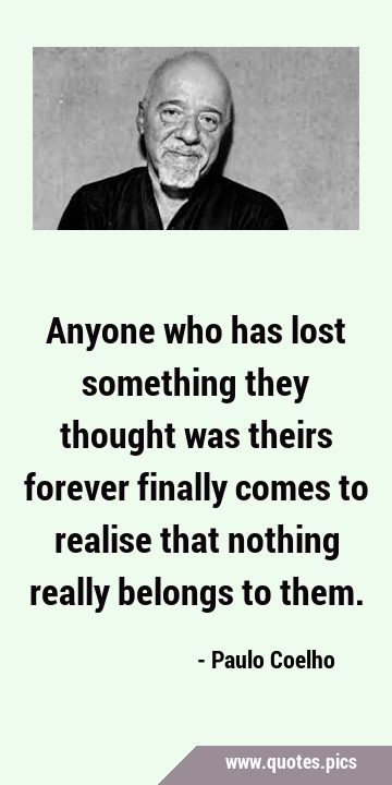 Anyone who has lost something they thought was theirs forever finally comes to realise that nothing …