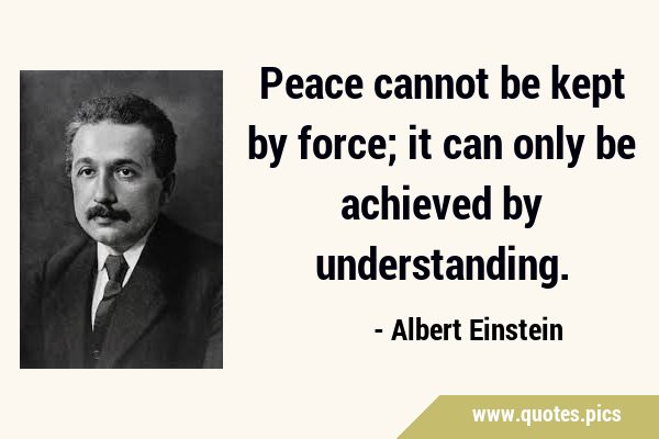Peace cannot be kept by force; it can only be achieved by …