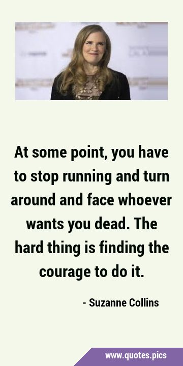 At some point, you have to stop running and turn around and face whoever wants you dead.The hard …
