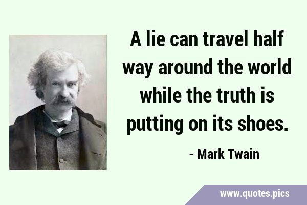 A lie can travel half way around the world while the truth is putting on its …
