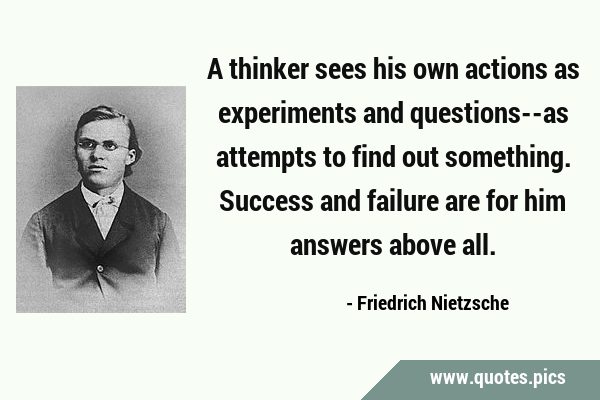 A thinker sees his own actions as experiments and questions--as attempts to find out something. …