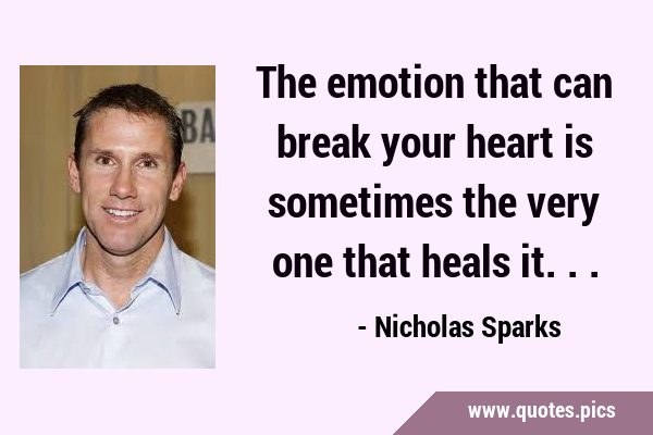 The emotion that can break your heart is sometimes the very one that heals …