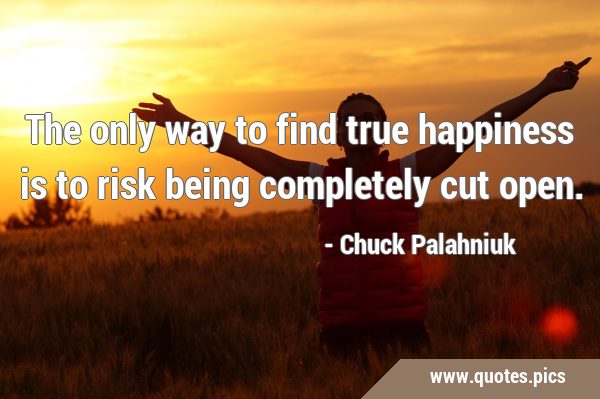 The only way to find true happiness is to risk being completely cut …