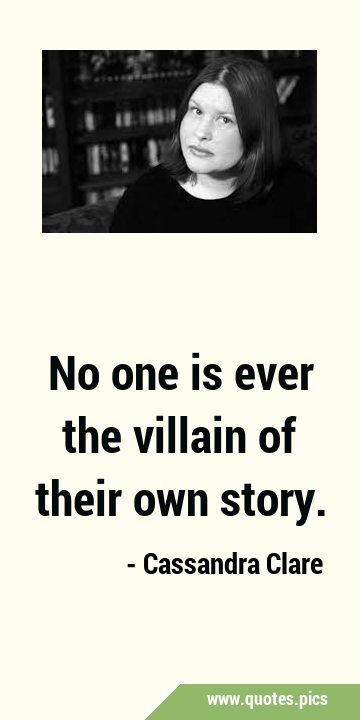 No one is ever the villain of their own …