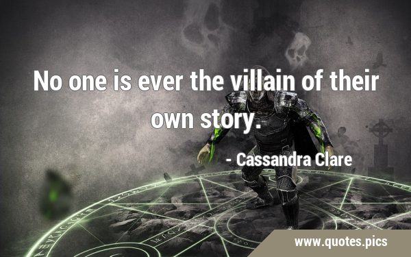 No one is ever the villain of their own …