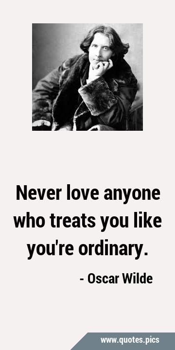 Never love anyone who treats you like you