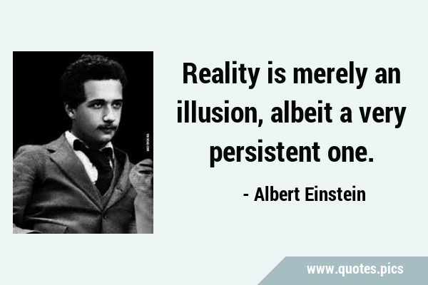 Albert Einstein - Reality is merely an illusion, albeit a