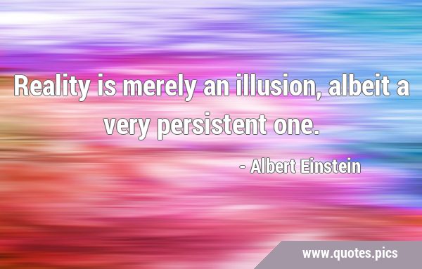 Reality is merely an illusion, albeit a very persistent …