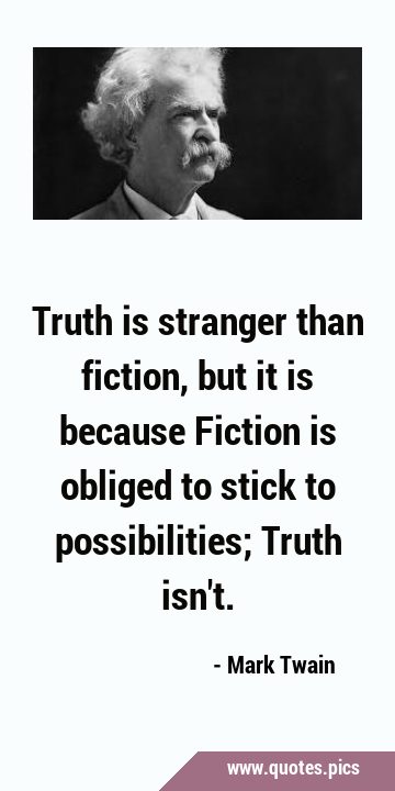 Truth is stranger than fiction, but it is because Fiction is obliged to stick to possibilities; …