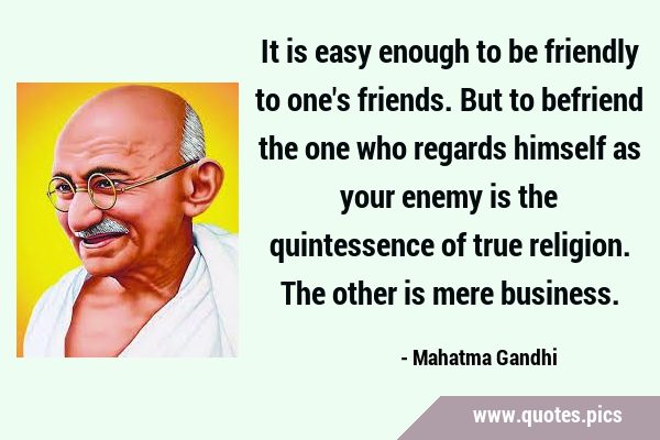 It is easy enough to be friendly to one