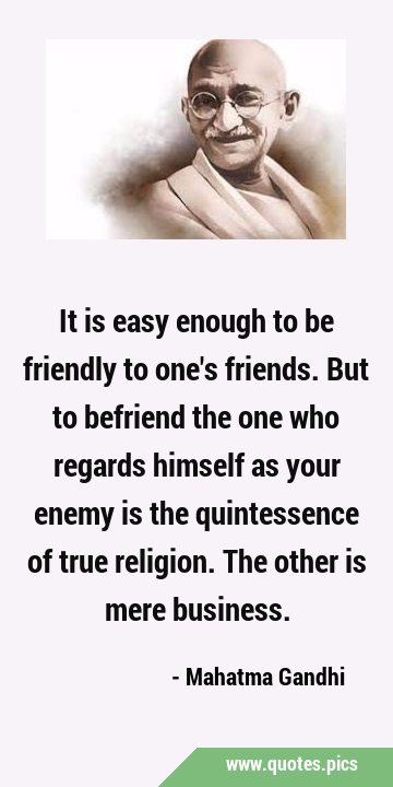 It is easy enough to be friendly to one