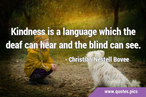 Kindness is a language which the deaf can hear and the blind can …