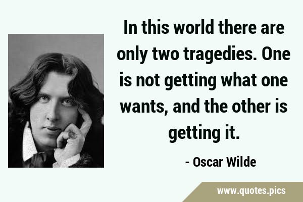 In this world there are only two tragedies. One is not getting what one wants, and the other is …