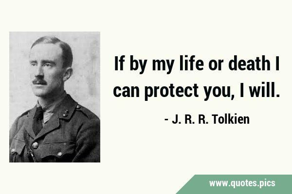If by my life or death I can protect you, I …