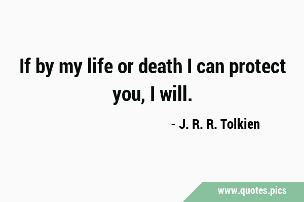 If by my life or death I can protect you, I …