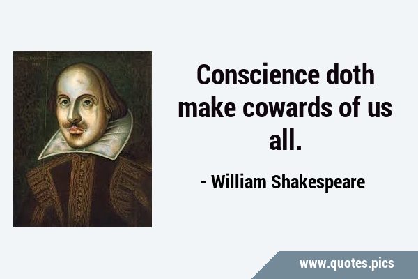 Conscience doth make cowards of us …