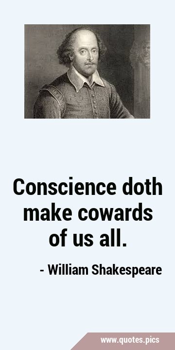 Conscience doth make cowards of us …
