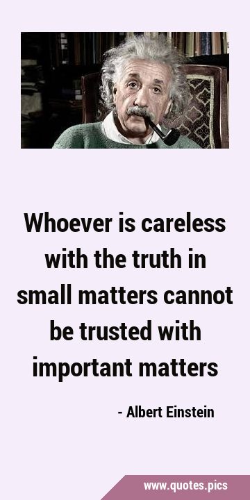 Whoever is careless with the truth in small matters cannot be trusted with important …