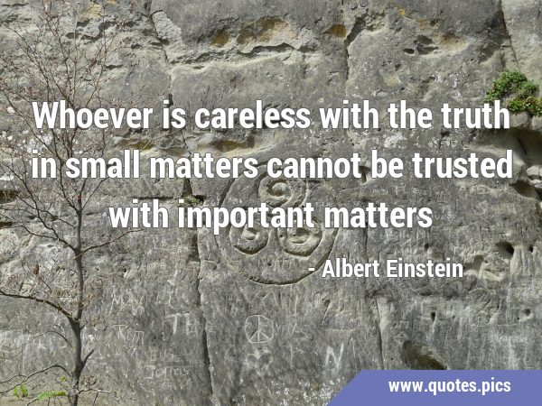 Whoever is careless with the truth in small matters cannot be trusted with important …