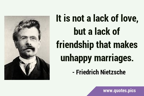 It is not a lack of love, but a lack of friendship that makes unhappy …