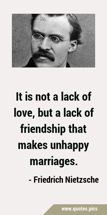 It is not a lack of love, but a lack of friendship that makes unhappy …