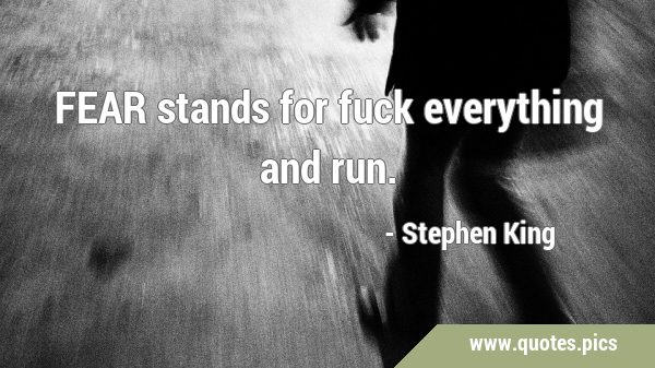 FEAR stands for fuck everything and …