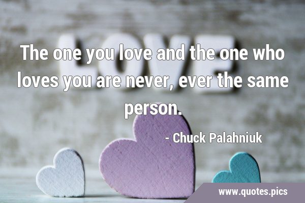 The one you love and the one who loves you are never, ever the same …