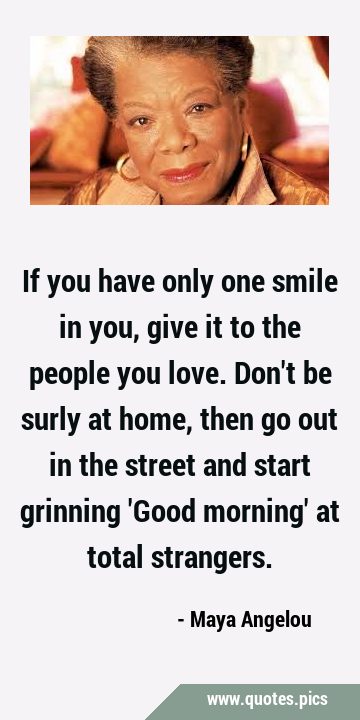 If you have only one smile in you, give it to the people you love. Don