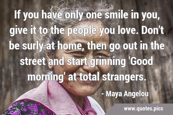 If you have only one smile in you, give it to the people you love. Don