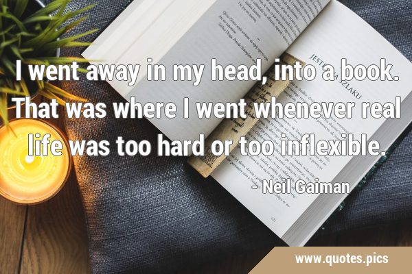 I went away in my head, into a book. That was where I went whenever real life was too hard or too …