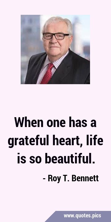 When one has a grateful heart, life is so …