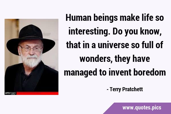 Human beings make life so interesting. Do you know, that in a universe so full of wonders, they …