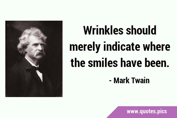 Wrinkles should merely indicate where the smiles have …