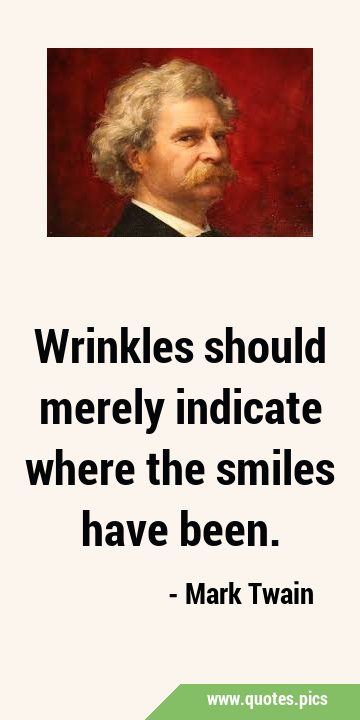 Mark Twain - Wrinkles should merely indicate where smiles