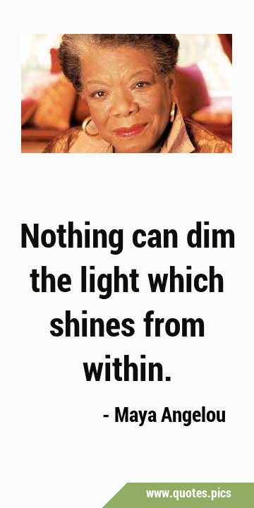 Nothing can dim the light which shines from …