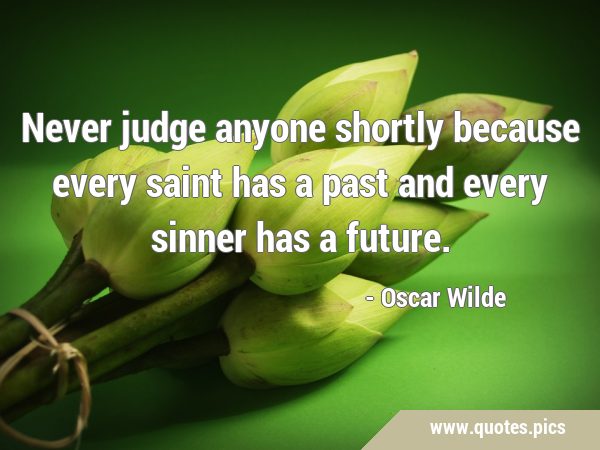Never judge anyone shortly because every saint has a past and every sinner has a …