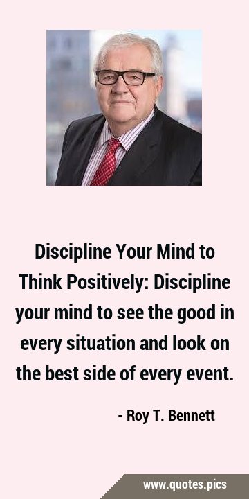 Discipline Your Mind to Think Positively: Discipline your mind to see the good in every situation …