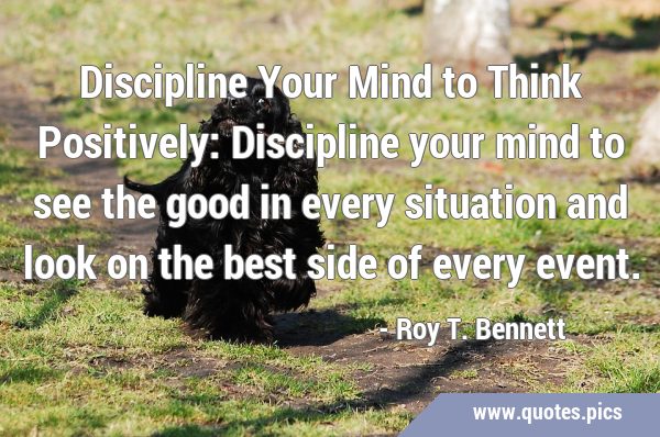Discipline Your Mind to Think Positively: Discipline your mind to see the good in every situation …