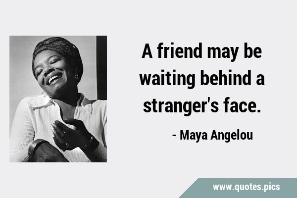 A friend may be waiting behind a stranger