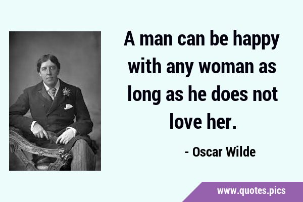 A man can be happy with any woman as long as he does not love …
