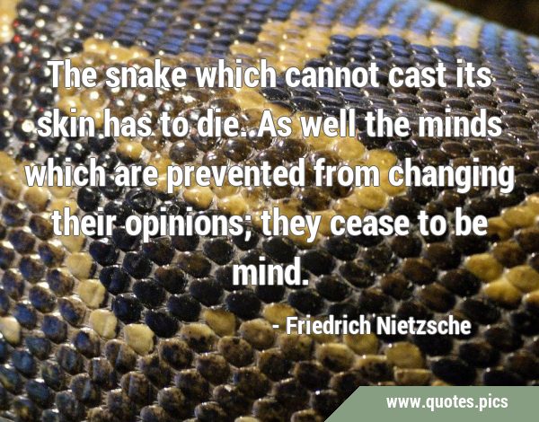 The snake which cannot cast its skin has to die. As well the minds which are prevented from …