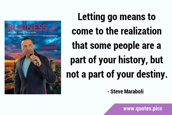 Letting go means to come to the realization that some people are a part of your history, but not a …