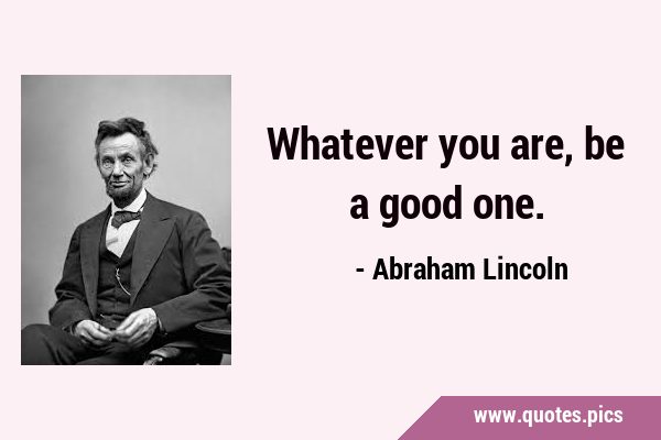 Whatever you are, be a good …